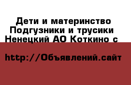 Дети и материнство Подгузники и трусики. Ненецкий АО,Коткино с.